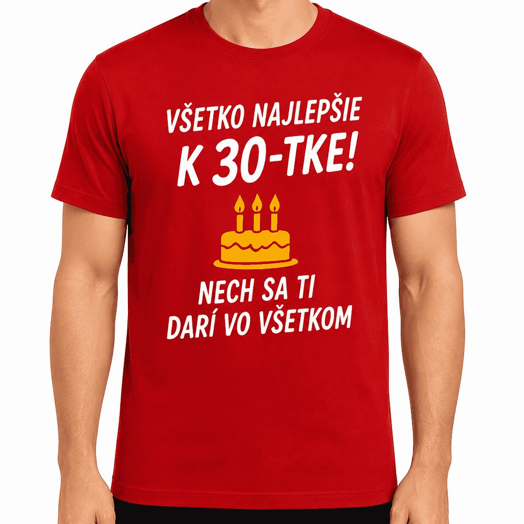 Tričko k 30. narodeninám – Všetko najlepšie k 30-tke! Nech sa ti darí vo všetkom