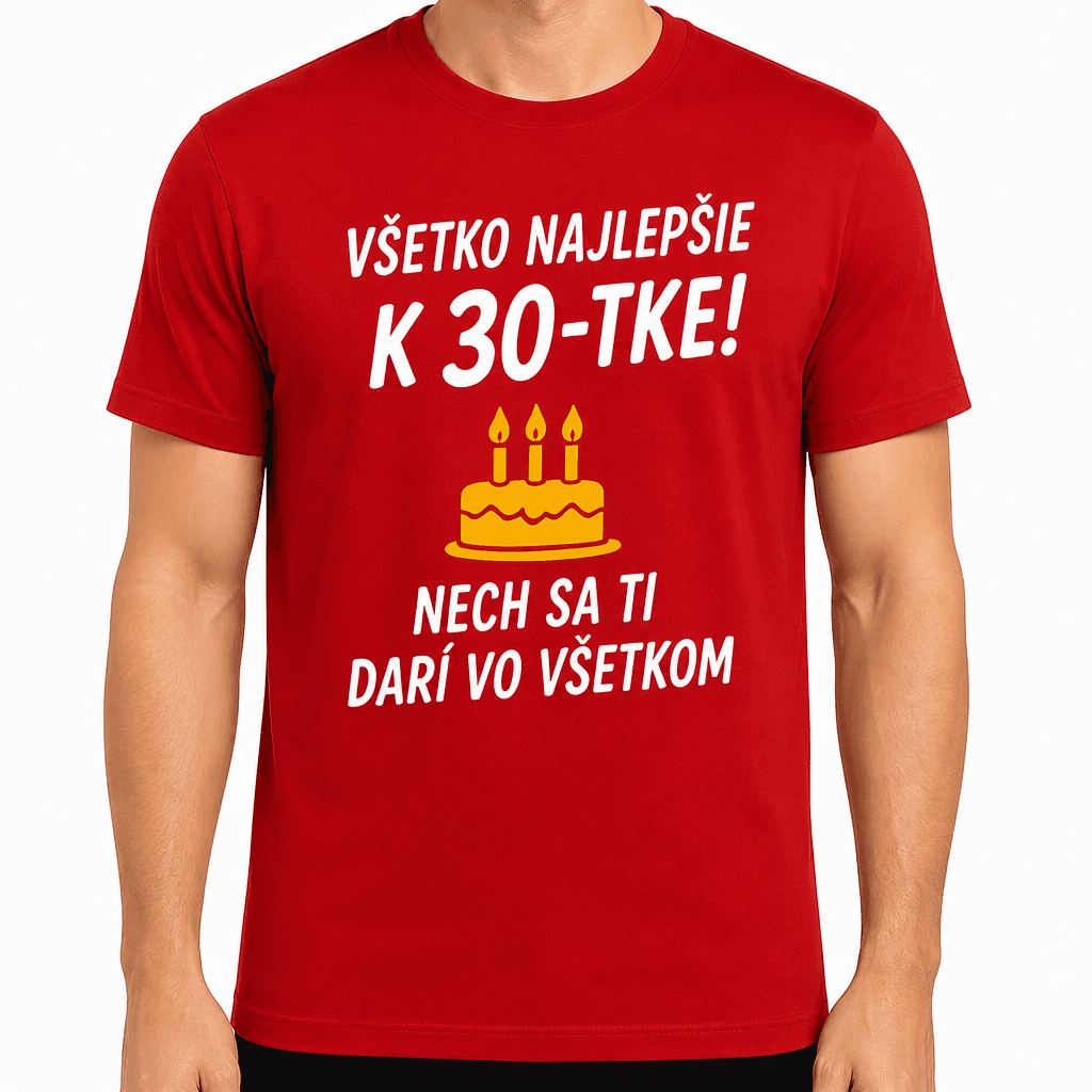 Tričko k 30. narodeninám – Všetko najlepšie k 30-tke! Nech sa ti darí vo všetkom
