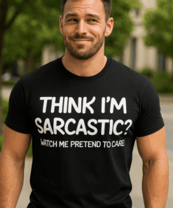 THINK I'M SARCASTIC? WATCH ME PRETEND TO CARE! - Tričko